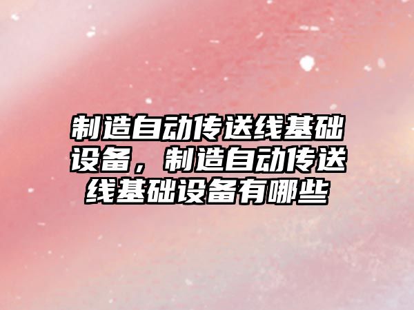 制造自動(dòng)傳送線(xiàn)基礎設備，制造自動(dòng)傳送線(xiàn)基礎設備有哪些