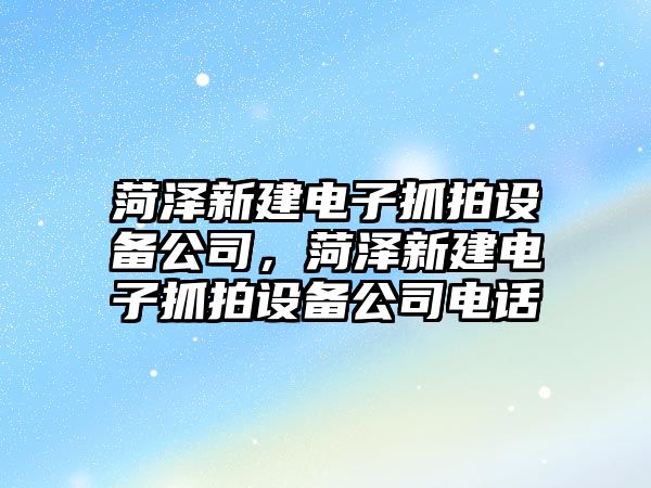 菏澤新建電子抓拍設備公司，菏澤新建電子抓拍設備公司電話(huà)