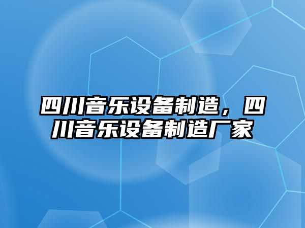 四川音樂(lè )設備制造，四川音樂(lè )設備制造廠(chǎng)家