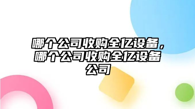哪個(gè)公司收購全億設備，哪個(gè)公司收購全億設備公司