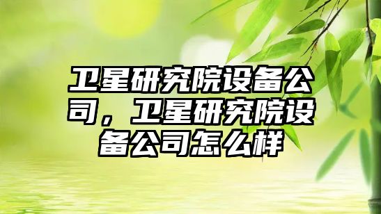 衛星研究院設備公司，衛星研究院設備公司怎么樣