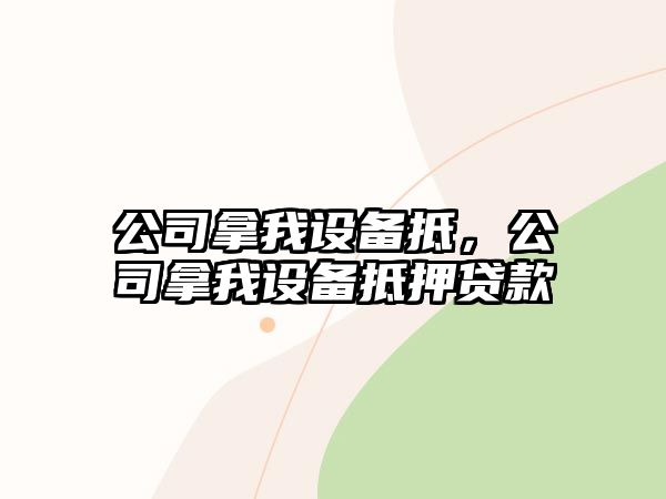 公司拿我設備抵，公司拿我設備抵押貸款