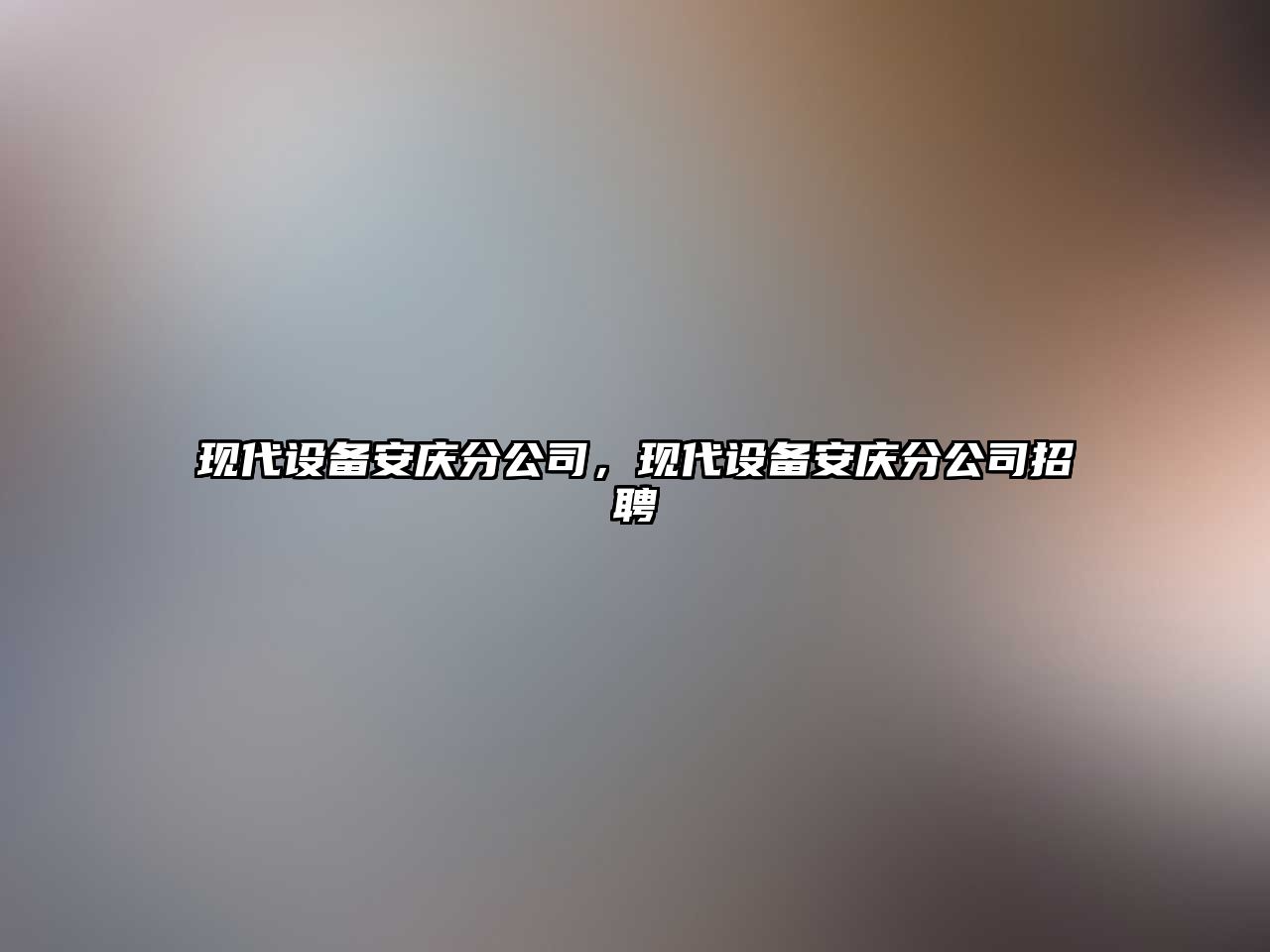 現代設備安慶分公司，現代設備安慶分公司招聘