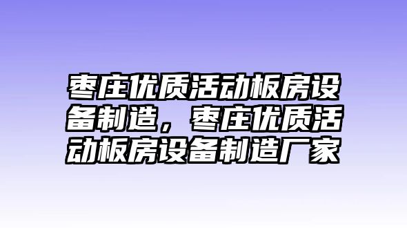 棗莊優(yōu)質(zhì)活動(dòng)板房設備制造，棗莊優(yōu)質(zhì)活動(dòng)板房設備制造廠(chǎng)家