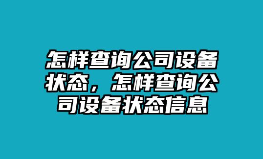 怎樣查詢(xún)公司設備狀態(tài)，怎樣查詢(xún)公司設備狀態(tài)信息