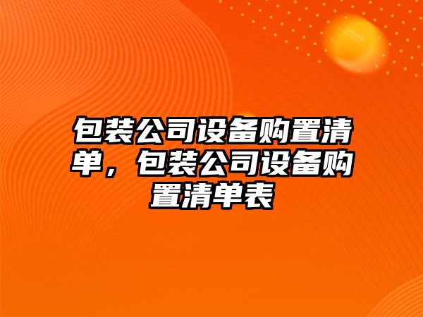 包裝公司設備購置清單，包裝公司設備購置清單表