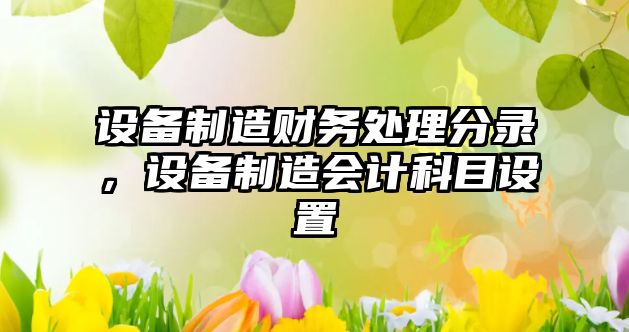 設備制造財務(wù)處理分錄，設備制造會(huì )計科目設置