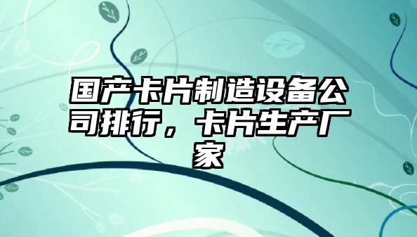 國產(chǎn)卡片制造設備公司排行，卡片生產(chǎn)廠(chǎng)家