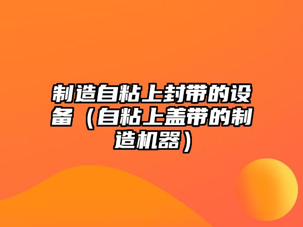 制造自粘上封帶的設備（自粘上蓋帶的制造機器）