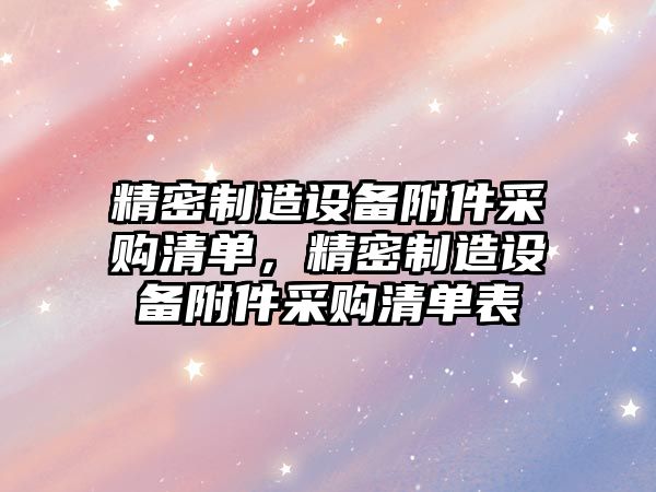 精密制造設備附件采購清單，精密制造設備附件采購清單表