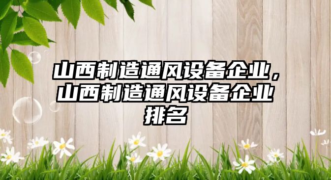 山西制造通風(fēng)設備企業(yè)，山西制造通風(fēng)設備企業(yè)排名