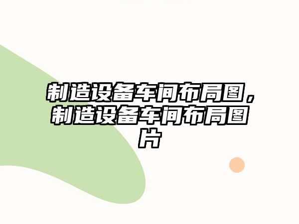 制造設備車(chē)間布局圖，制造設備車(chē)間布局圖片