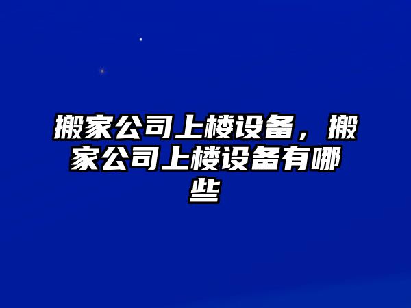 搬家公司上樓設備，搬家公司上樓設備有哪些