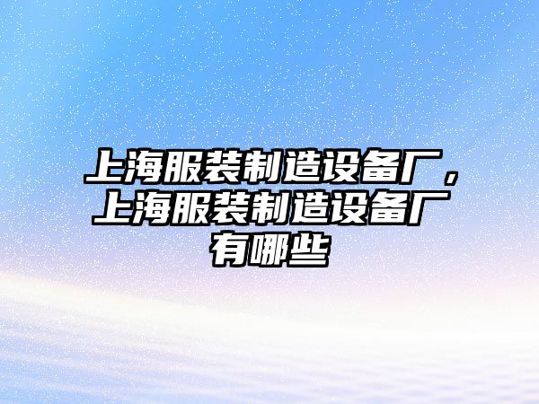 上海服裝制造設備廠(chǎng)，上海服裝制造設備廠(chǎng)有哪些