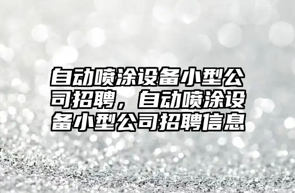自動(dòng)噴涂設備小型公司招聘，自動(dòng)噴涂設備小型公司招聘信息