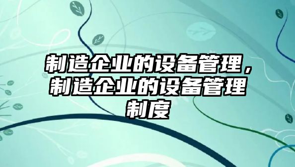 制造企業(yè)的設備管理，制造企業(yè)的設備管理制度