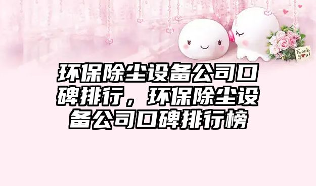 環(huán)保除塵設備公司口碑排行，環(huán)保除塵設備公司口碑排行榜