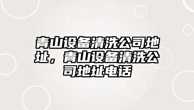 青山設備清洗公司地址，青山設備清洗公司地址電話(huà)