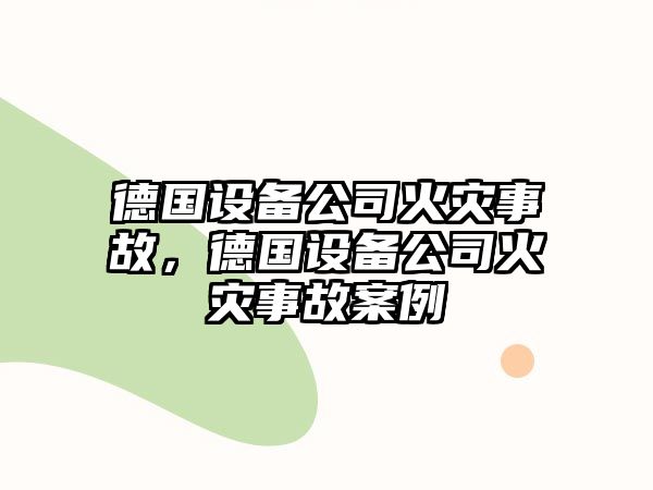 德國設備公司火災事故，德國設備公司火災事故案例