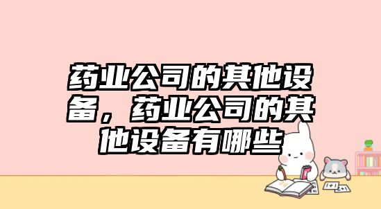 藥業(yè)公司的其他設備，藥業(yè)公司的其他設備有哪些