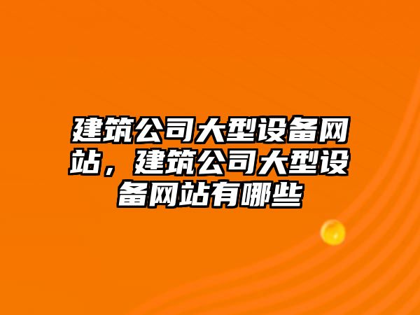 建筑公司大型設備網(wǎng)站，建筑公司大型設備網(wǎng)站有哪些