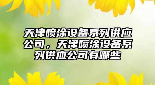 天津噴涂設備系列供應公司，天津噴涂設備系列供應公司有哪些