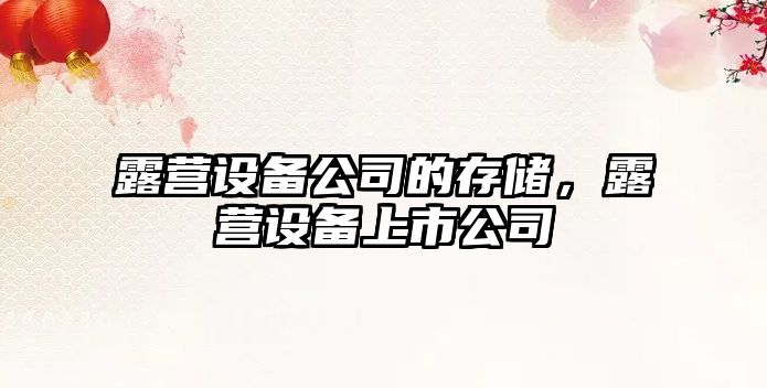 露營(yíng)設備公司的存儲，露營(yíng)設備上市公司