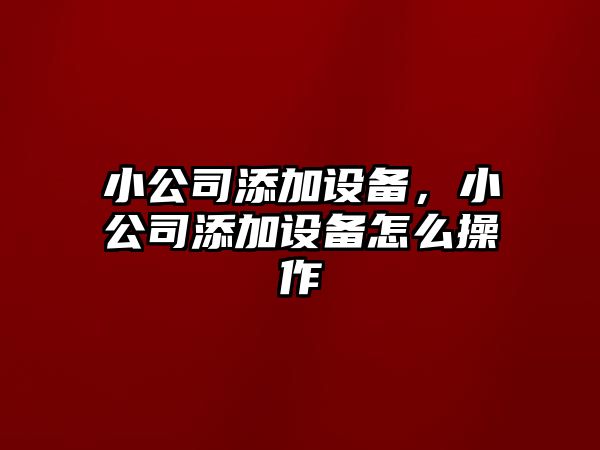 小公司添加設備，小公司添加設備怎么操作