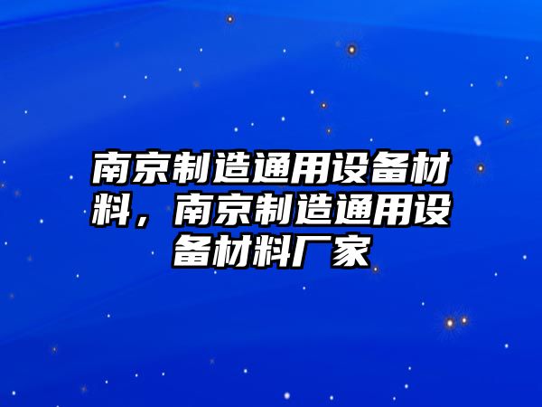 南京制造通用設備材料，南京制造通用設備材料廠(chǎng)家