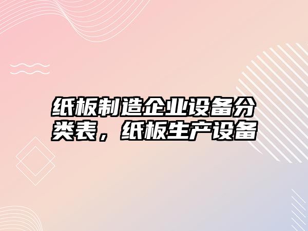 紙板制造企業(yè)設備分類(lèi)表，紙板生產(chǎn)設備