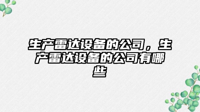 生產(chǎn)雷達設備的公司，生產(chǎn)雷達設備的公司有哪些