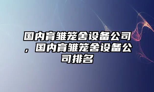 國內育雛籠舍設備公司，國內育雛籠舍設備公司排名