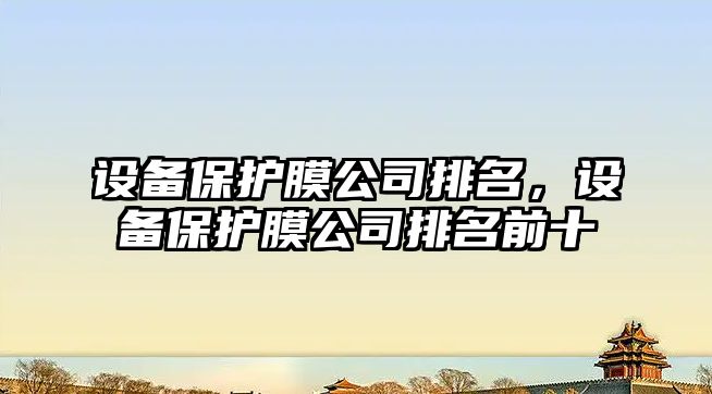 設備保護膜公司排名，設備保護膜公司排名前十
