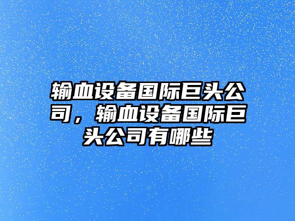 輸血設備國際巨頭公司，輸血設備國際巨頭公司有哪些