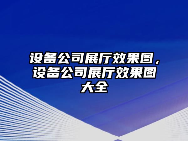 設備公司展廳效果圖，設備公司展廳效果圖大全