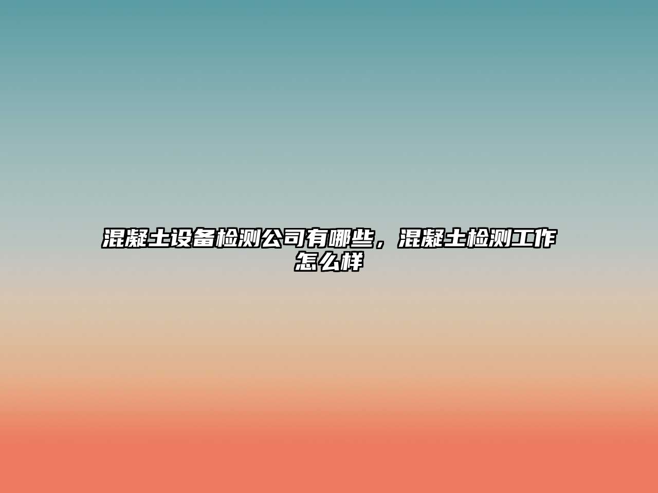 混凝土設備檢測公司有哪些，混凝土檢測工作怎么樣