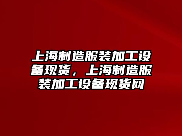 上海制造服裝加工設備現貨，上海制造服裝加工設備現貨網(wǎng)