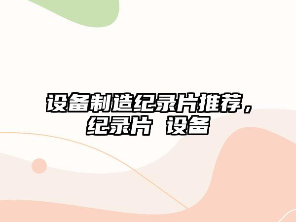 設備制造紀錄片推薦，紀錄片 設備