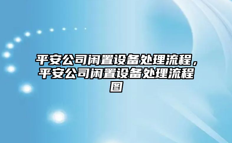 平安公司閑置設備處理流程，平安公司閑置設備處理流程圖