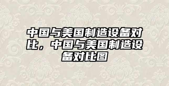 中國與美國制造設備對比，中國與美國制造設備對比圖