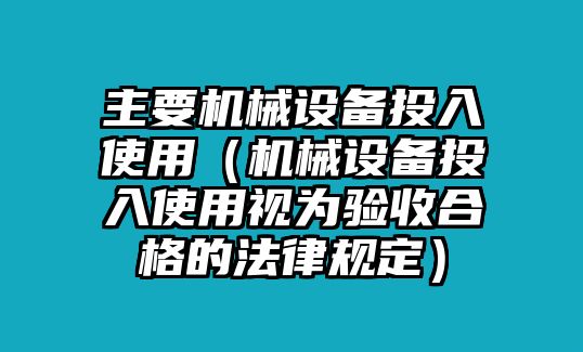 主要機械設備投入使用（機械設備投入使用視為驗收合格的法律規定）