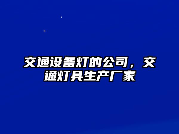 交通設備燈的公司，交通燈具生產(chǎn)廠(chǎng)家