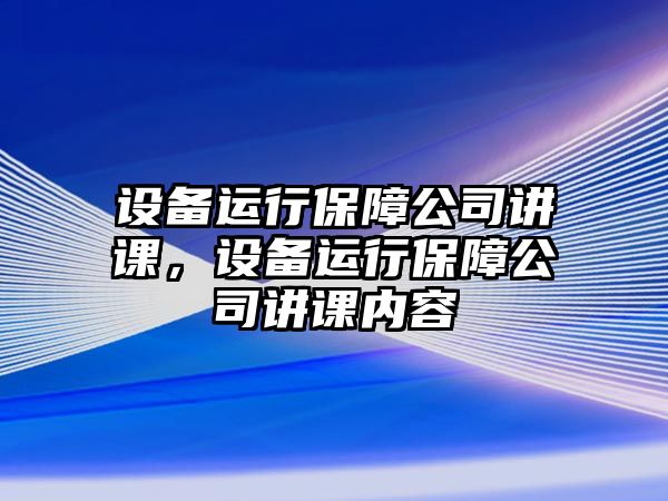 設備運行保障公司講課，設備運行保障公司講課內容