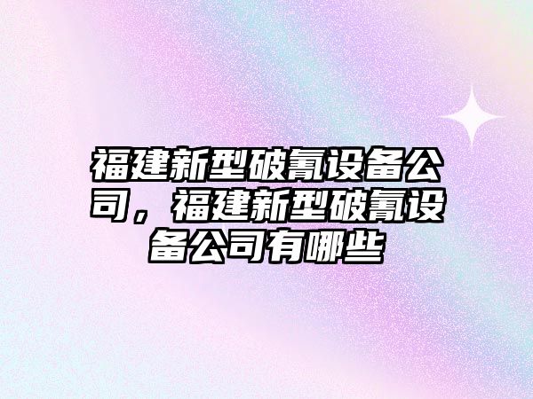 福建新型破氰設備公司，福建新型破氰設備公司有哪些