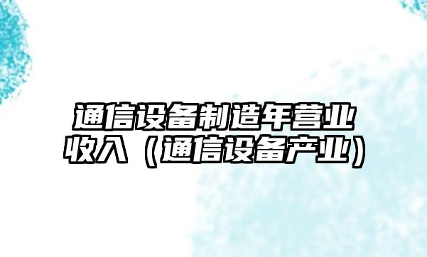 通信設備制造年營(yíng)業(yè)收入（通信設備產(chǎn)業(yè)）