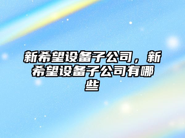 新希望設備子公司，新希望設備子公司有哪些