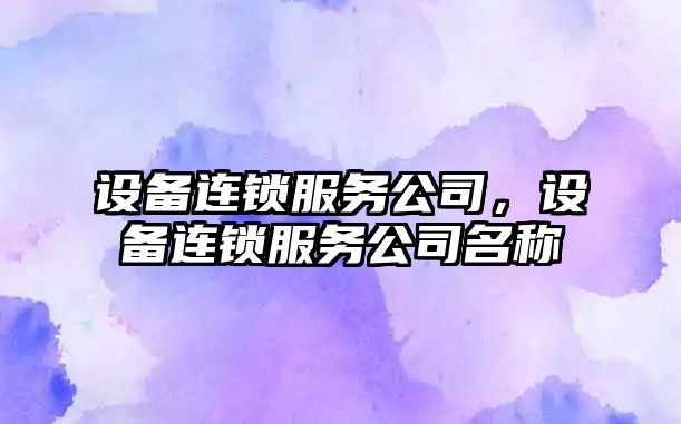 設備連鎖服務(wù)公司，設備連鎖服務(wù)公司名稱(chēng)
