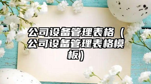 公司設備管理表格（公司設備管理表格模板）