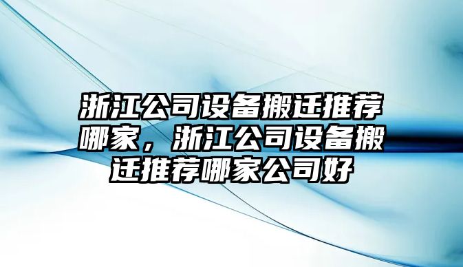 浙江公司設備搬遷推薦哪家，浙江公司設備搬遷推薦哪家公司好