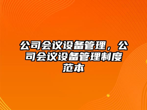 公司會(huì )議設備管理，公司會(huì )議設備管理制度范本